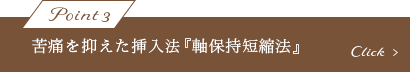 苦痛を抑えた挿入法『軸保持短縮法』